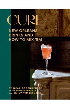 Cure: New Orleans Drinks and How to Mix 'em from the Award-Winning Bar - Neal Bodenheimer