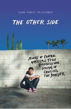 The Other Side: Stories of Central American Teen Refugees Who Dream of Crossing the Border - Juan Pablo Villalobos