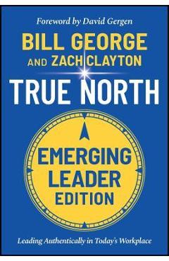 True North: Leading Authentically in Today\'s Workplace, Emerging Leader Edition - Bill George