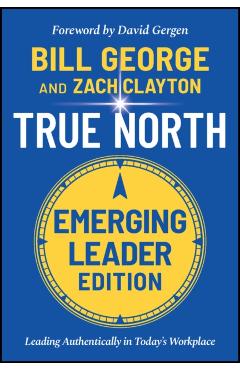True North: Leading Authentically in Today's Workplace, Emerging Leader Edition - Bill George