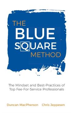 The Blue Square Method: The Mindset and Best-Practices of Top Fee-For-Service Professionals - Duncan Macpherson