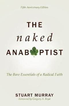 The Naked Anabaptist: The Bare Essentials of a Radical Faith - Stuart Murray