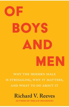 Of Boys and Men: Why the Modern Male Is Struggling, Why It Matters, and What to Do about It - Richard V. Reeves
