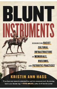 Blunt Instruments: Recognizing Racist Cultural Infrastructure in Memorials, Museums, and Patriotic Practices - Kristin Hass