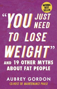 You Just Need to Lose Weight: And 19 Other Myths about Fat People - Aubrey Gordon
