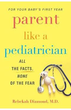 Parent Like a Pediatrician: All the Facts, None of the Fear - Rebekah Diamond