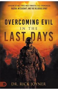 Overcoming Evil in the Last Days: Exposing Satan\'s Three Most Powerful Evil Strongholds: Racism, Witchcraft, and the Religious Spirit - Rick Joyner