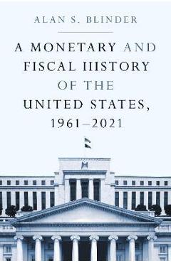 A Monetary and Fiscal History of the United States, 1961-2021 - Alan S. Blinder