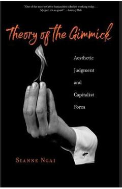 Theory of the Gimmick: Aesthetic Judgment and Capitalist Form - Sianne Ngai