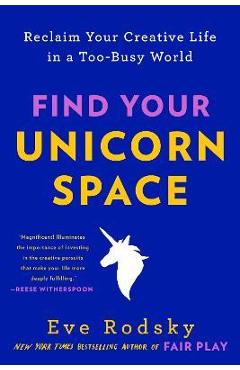 Find Your Unicorn Space: Reclaim Your Creative Life in a Too-Busy World - Eve Rodsky