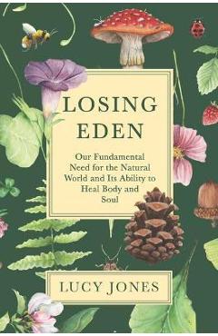 Losing Eden: Our Fundamental Need for the Natural World and Its Ability to Heal Body and Soul - Lucy Jones