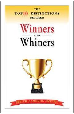The top 10 distinctions between winners and whiners - keith cameron smith