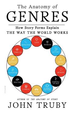 The Anatomy of Genres: How Story Forms Explain the Way the World Works - John Truby