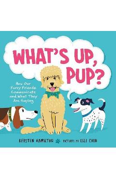 What\'s Up, Pup?: How Our Furry Friends Communicate and What They Are Saying - Kersten Hamilton