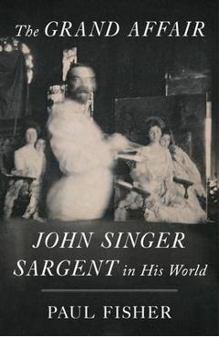 The Grand Affair: John Singer Sargent in His World - Paul Fisher