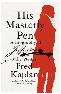 His Masterly Pen: A Biography of Jefferson the Writer - Fred Kaplan