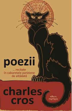 Poezii...recitate in cabaretele pariziene de altadata - Charles Cros - CARTEX