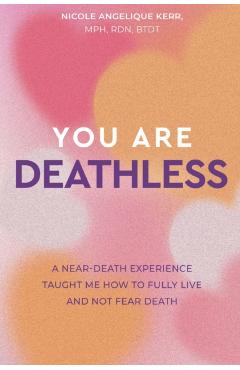 You Are Deathless: A Near-Death Experience Taught Me How to Fully Live and Not Fear Death - Nicole Angelique Kerr