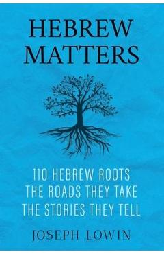 Hebrew Matters: 110 Hebrew Roots; the Roads They Take; the Stories They Tell - Joseph Lowin