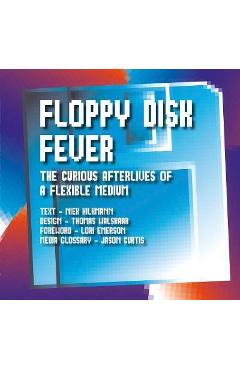 Floppy Disk Fever: The Curious Afterlives of a Flexible Medium - Niek Hilkmann