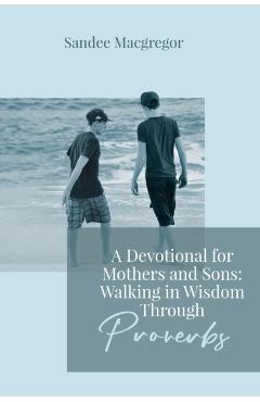 A Devotional for Mothers and Sons: Walking in Wisdom Through Proverbs - Sandee G. Macgregor