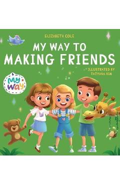 My Way to Making Friends: Children\'s Book about Friendship, Inclusion and Social Skills (Kids Feelings) - Elizabeth Cole