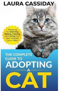 The Complete Guide to Adopting a Cat: Preparing for, Selecting, Raising, Training, and Loving Your New Adopted Cat or Kitten - Laura Cassiday - Imagine 1
