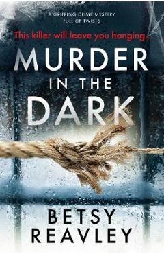 Murder in the Dark: A Gripping Crime Mystery Full of Twists - Betsy Reavley
