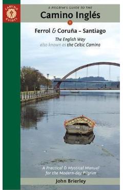 A Pilgrim\'s Guide to the Camino Inglés: The English Way Also Known as the Celtic Camino: Ferrol & Coruña -- Santiago - John Brierley