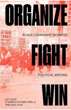 Organize, Fight, Win: Black Communist Women\'s Political Writing - Charisse Burden-stelly