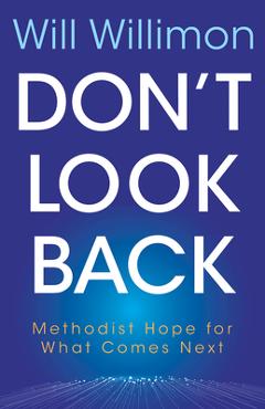 Don\'t Look Back: Methodist Hope for What Comes Next - William H. Willimon