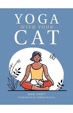 Yoga with Your Cat: Purr-Fect Poses for You and Your Feline Friend - Sam Hart