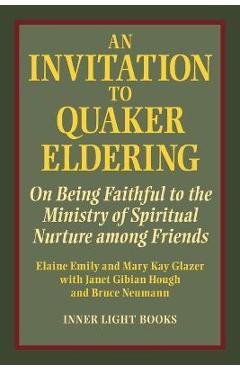 An Invitation to Quaker Eldering: On Being Faithful to the Ministry of Spiritual Nurture among Friends - Elaine Emily