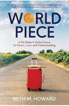 World Piece: A Pie Baker\'s Global Quest for Peace, Love, and Understanding - Beth M. Howard
