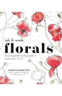 Ink and Wash Florals: Stunning Botanical Projects in Watercolor and Ink - Camilla Damsbo Brix