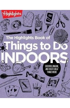 The Highlights Book of Things to Do Indoors: Discover, Imagine, and Create Great Things Inside - Highlights