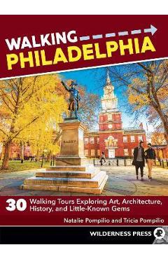 Walking Philadelphia: 30 Walking Tours Exploring Art, Architecture, History, and Little-Known Gems - Natalie Pompilio