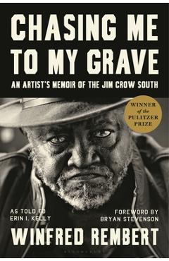 Chasing Me to My Grave: An Artist\'s Memoir of the Jim Crow South, with a Foreword by Bryan Stevenson - Winfred Rembert