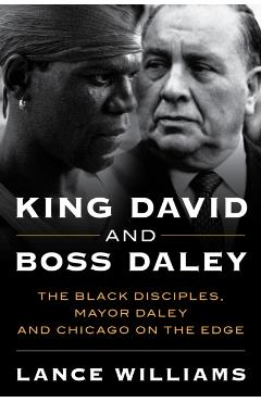 King David and Boss Daley: The Black Disciples, Mayor Daley, and Chicago on the Edge - Lance Williams