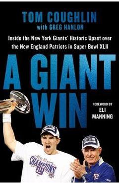 A Giant Win: Inside the New York Giants\' Historic Upset Over the New England Patriots in Super Bowl XLII - Tom Coughlin