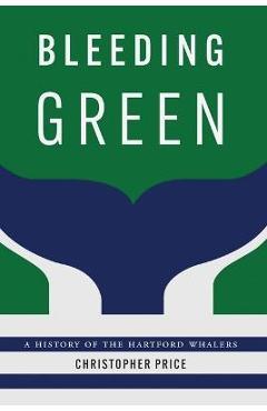 Bleeding Green: A History of the Hartford Whalers - Christopher Price