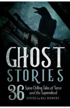 Ghost Stories: 36 Spine-Chilling Tales of Terror and the Supernatural - Bill Bowers