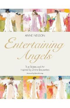 Entertaining Angels: True Stories and Art Inspired by Divine Encounters - Anne Neilson