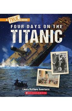 Four Days on the Titanic (a True Book: The Titanic) - Laura Mcclure Anastasia
