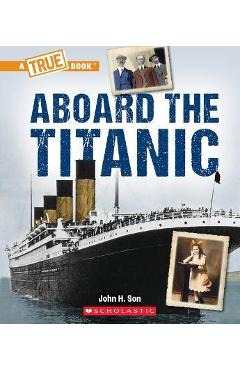 Aboard the Titanic (a True Book: The Titanic) - John Son