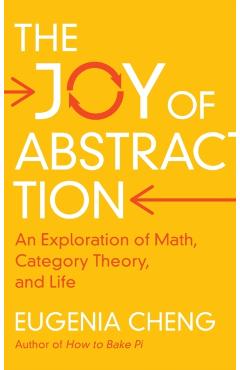 The Joy of Abstraction: An Exploration of Math, Category Theory, and Life - Eugenia Cheng