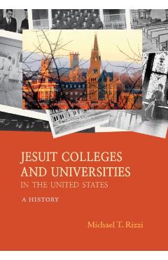 Jesuit Colleges and Universities in the United States: A History - Michael T. Rizzi