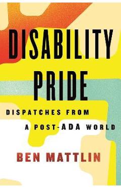 Disability Pride: Dispatches from a Post-ADA World - Ben Mattlin
