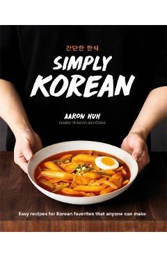 Simply Korean: Easy Recipes for Korean Favorites That Anyone Can Make - Aaron Huh