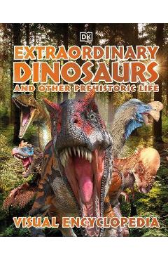 Extraordinary Dinosaurs and Other Prehistoric Life Visual Encyclopedia - Dk